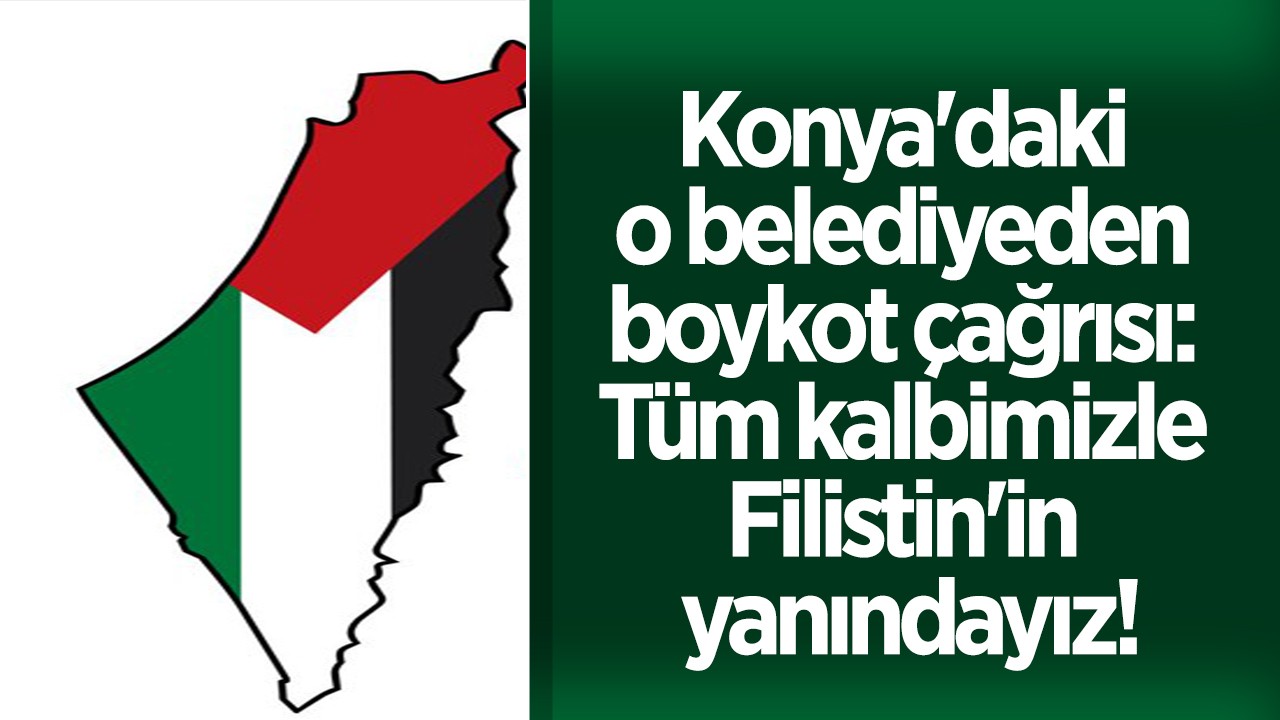 Konya’daki o belediyeden boykot çağrısı: Tüm kalbimizle Filistin’in yanındayız!