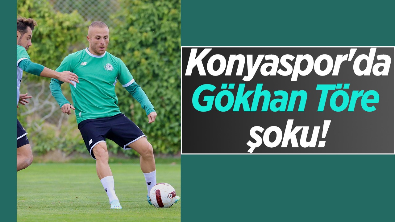 Konyaspor’da Gökhan Töre şoku!