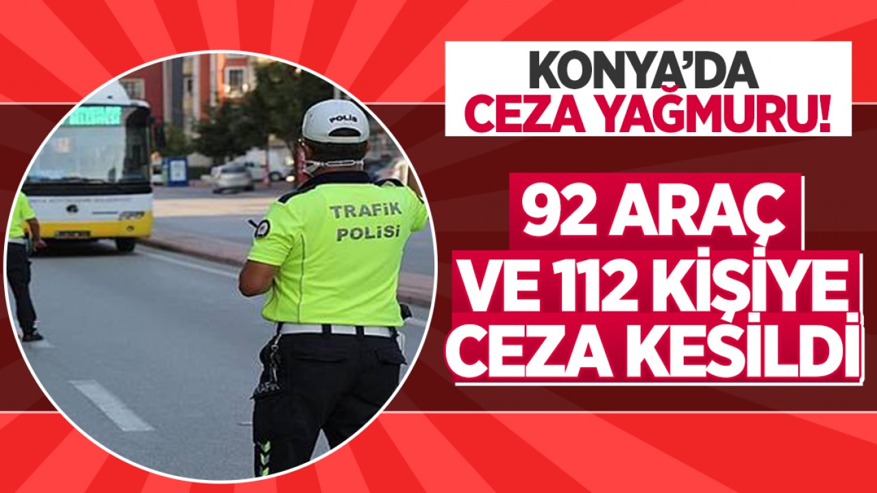 Konya’da 92 araç ve 112 kişiye ceza yağmuru!