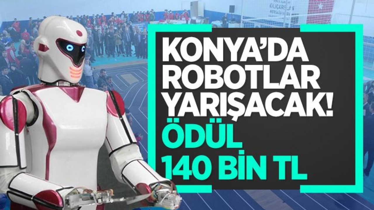 Konya’da Robotlar yarışacak: Ödül 140 bin TL!