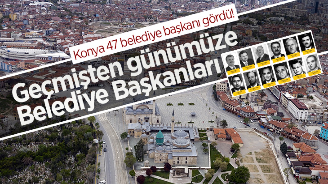 Konya tam 47 belediye başkanı gördü! İşte geçmişten günümüze Belediye Başkanları