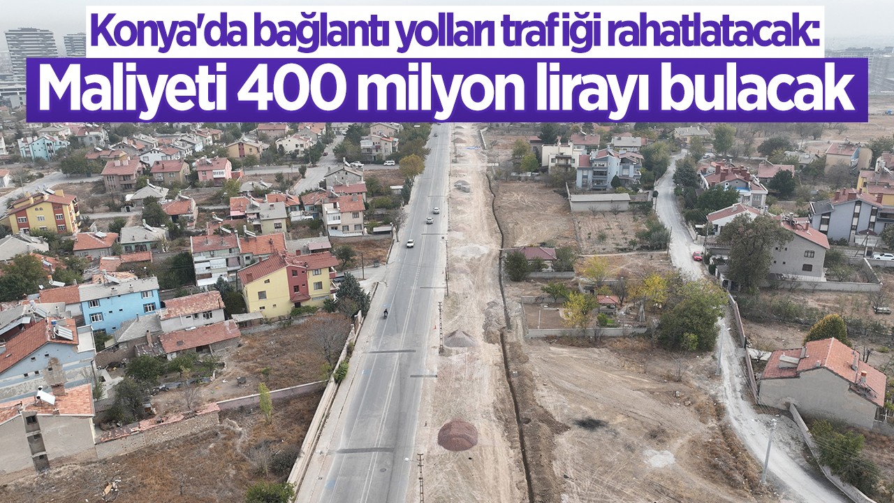 Konya'da bağlantı yolları trafiği rahatlatacak:  Maliyeti 400 milyon lirayı bulacak 