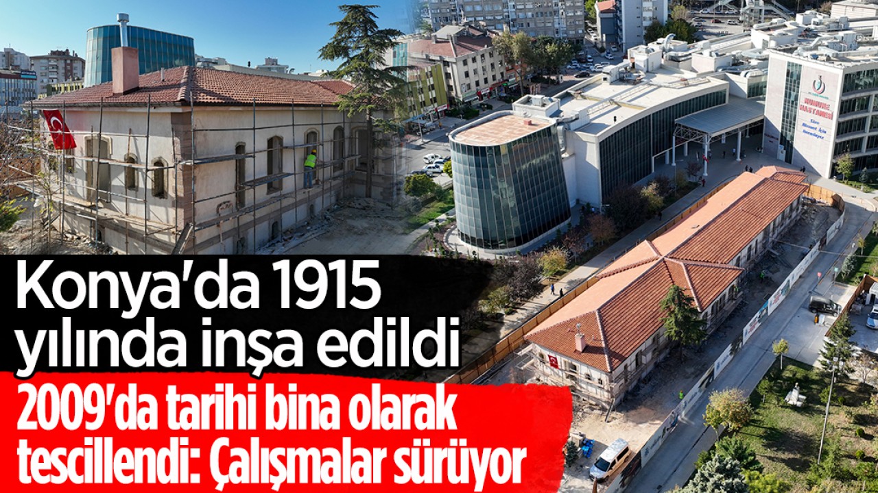 Konya'da 1915 yılında inşa edildi! 2009'da tarihi bina olarak tescillendi: Restorasyon çalışmaları sürüyor