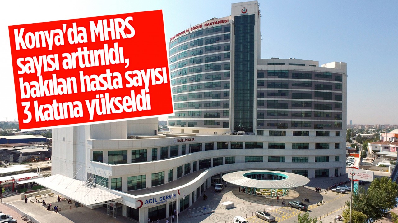 Konya'da MHRS sayısı arttırıldı, bakılan hasta sayısı 3 katına yükseldi