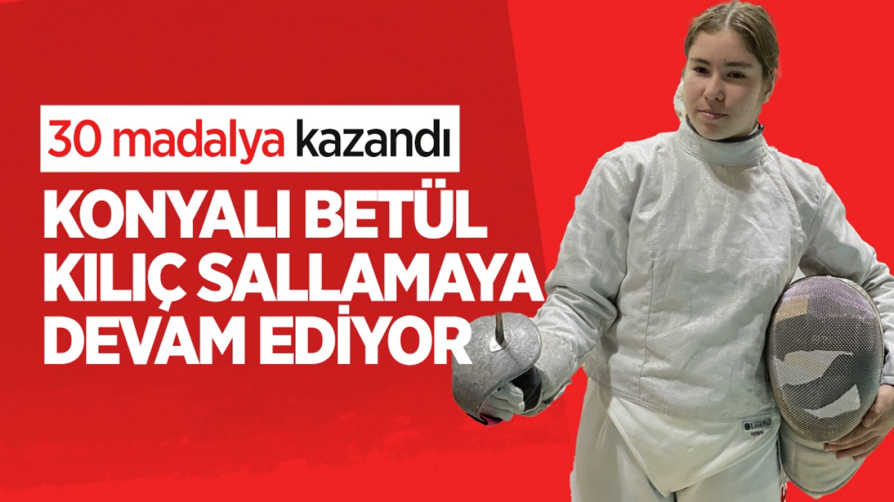 Bugüne kadar 30 madalya kazandı! Konyalı Betül, kılıç sallamaya devam ediyor