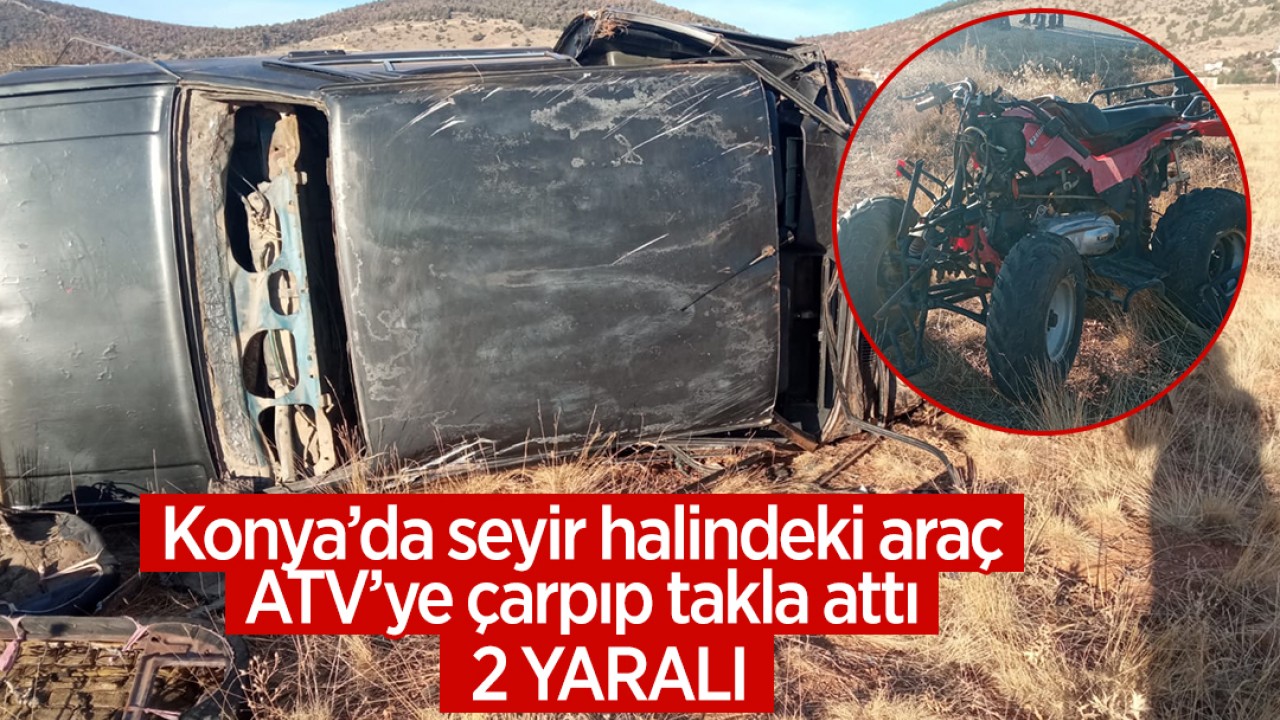 Konya’da seyir halindeki araç ATV’ye çarpıp takla attı: 2 yaralı