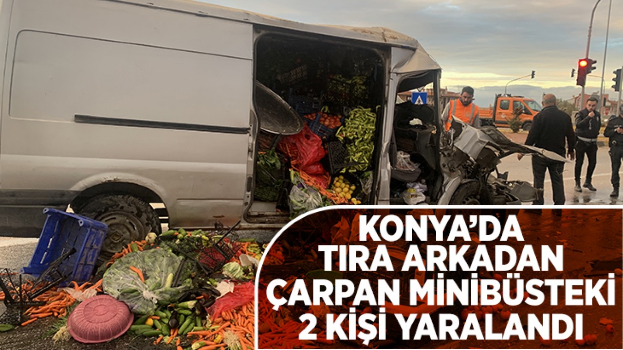 Konya'da tıra arkadan çarpan minibüsteki 2 kişi yaralandı