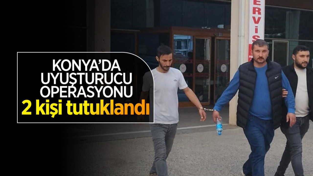 Konya'da uyuşturucu operasyonu: 2 kişi tutuklandı