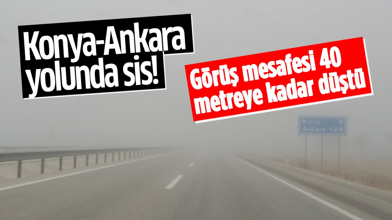 Konya-Ankara yolunda sis! Görüş mesafesi 40 metreye kadar düştü