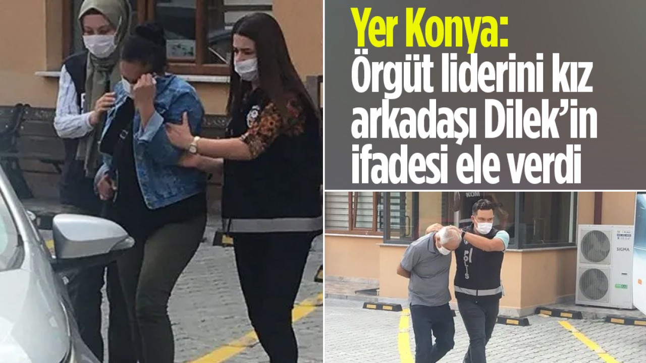 Yer Konya: Örgüt liderini kız arkadaşı Dilek’in ifadesi ele verdi