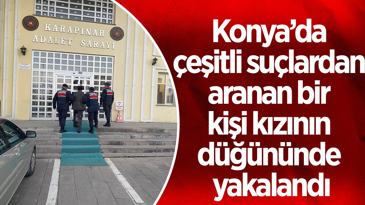 Konya’da çeşitli suçlardan aranan bir kişi kızının düğününde yakalandı