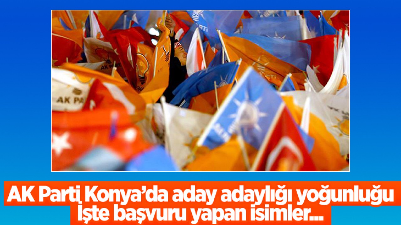 AK Parti Konya'da aday adaylığı yoğunluğu: İşte başvuru yapan isimler