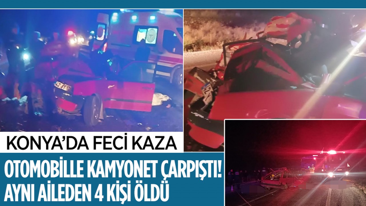 Konya'da feci kaza! Otomobille kamyonet çarpıştı: Aynı aileden 4 kişi öldü 