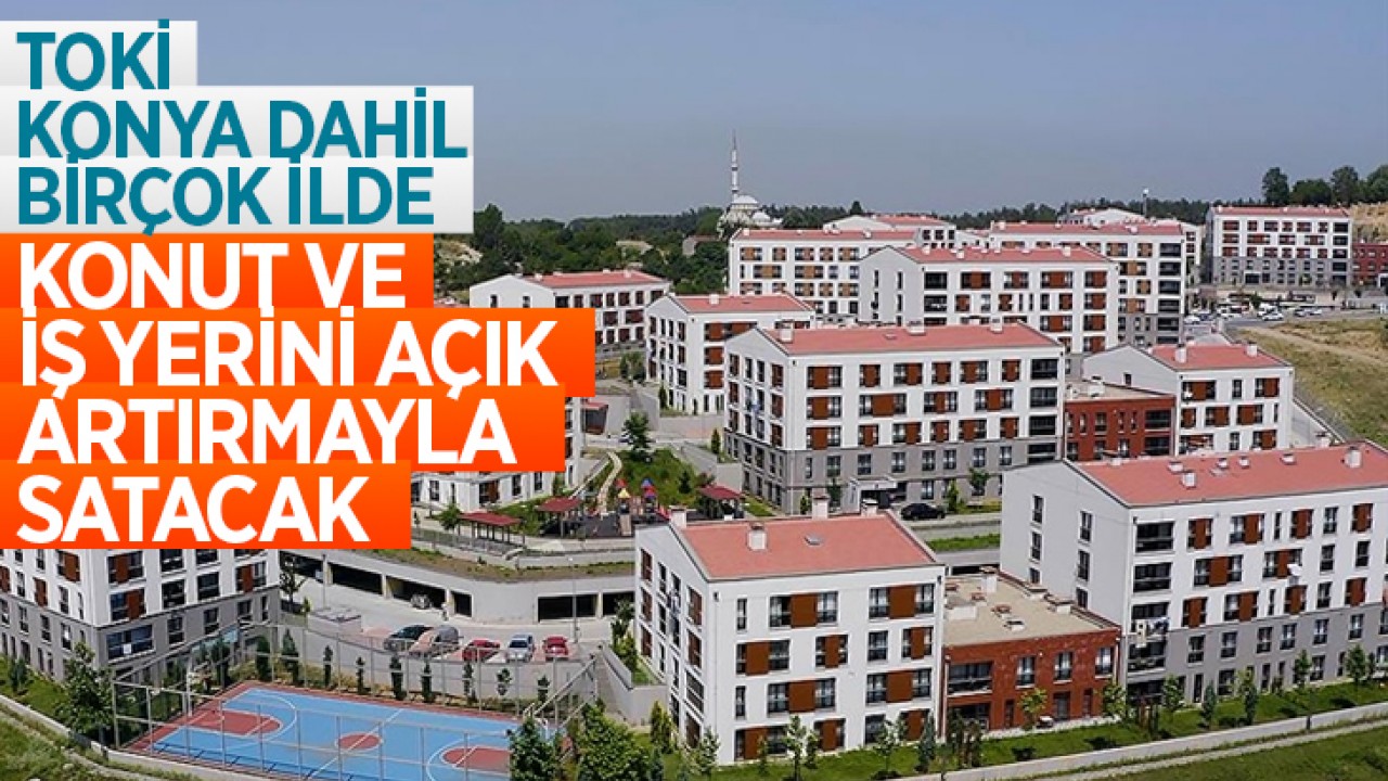 TOKİ, Konya dahil birçok ilde konut ve iş yerini açık artırmayla satacak