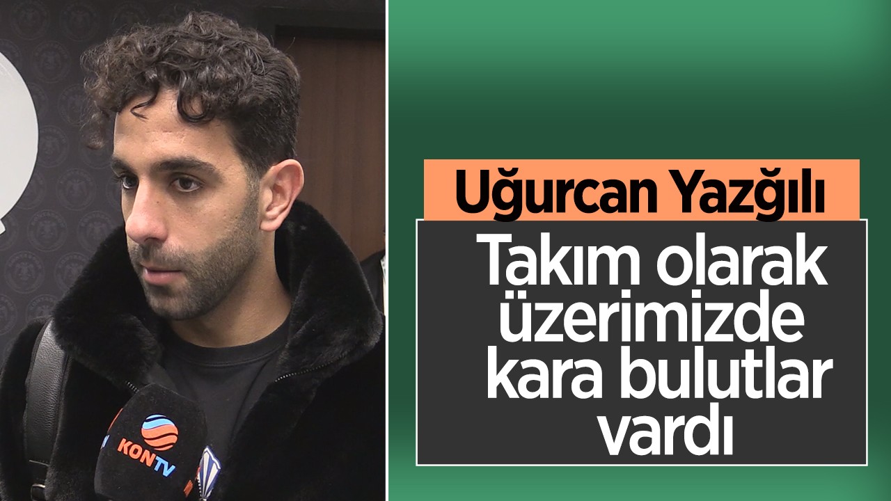 Konyaspor’un futbolcusu Yazğılı: Üzerimizde kara bulutlar vardı