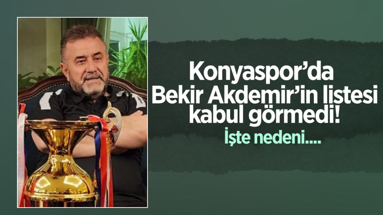 Konyaspor’da Bekir Akdemir yönetim kurulu listesi kabul görmedi: İşte nedeni...
