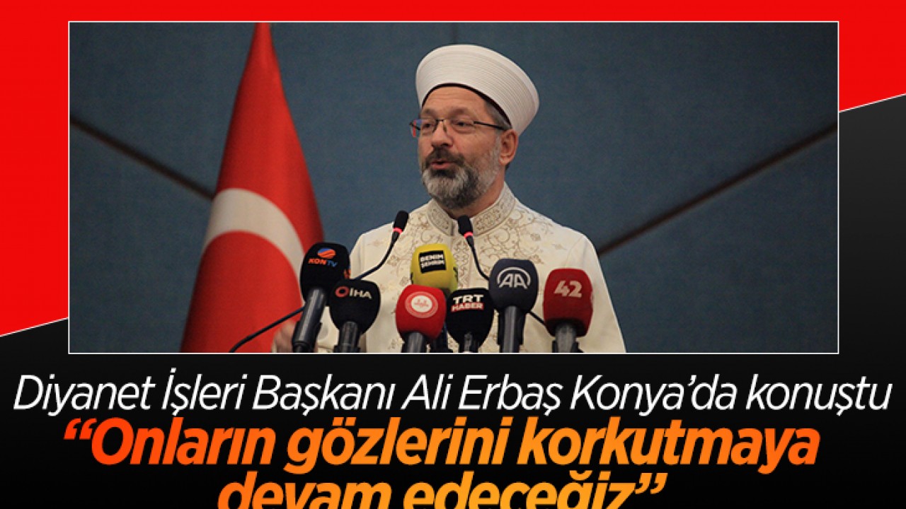 Diyanet İşleri Başkanı Ali Erbaş Konya’da konuştu: “Onların gözlerini korkutmaya devam edeceğiz“