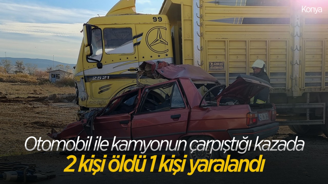 Konya’da otomobil ile kamyonun çarpıştığı kazada 2 kişi öldü, 1 kişi yaralandı