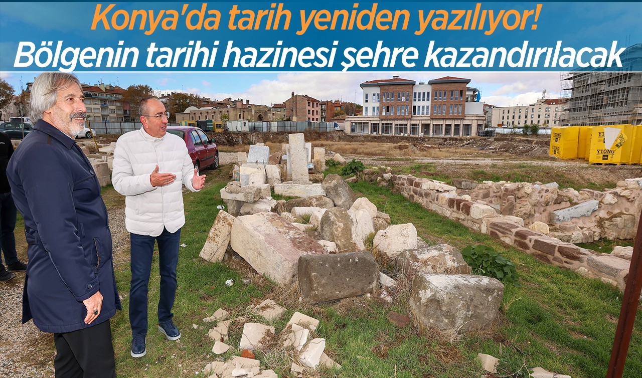 Konya'da tarih yeniden yazılıyor! Bölgenin tarihi hazinesi şehre kazandırılacak