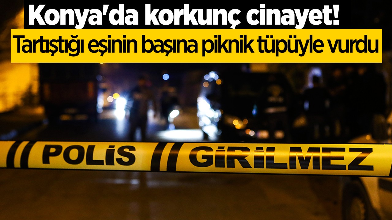 ​Konya’da korkunç cinayet! Tartıştığı eşinin başına piknik tüpüyle vurdu
