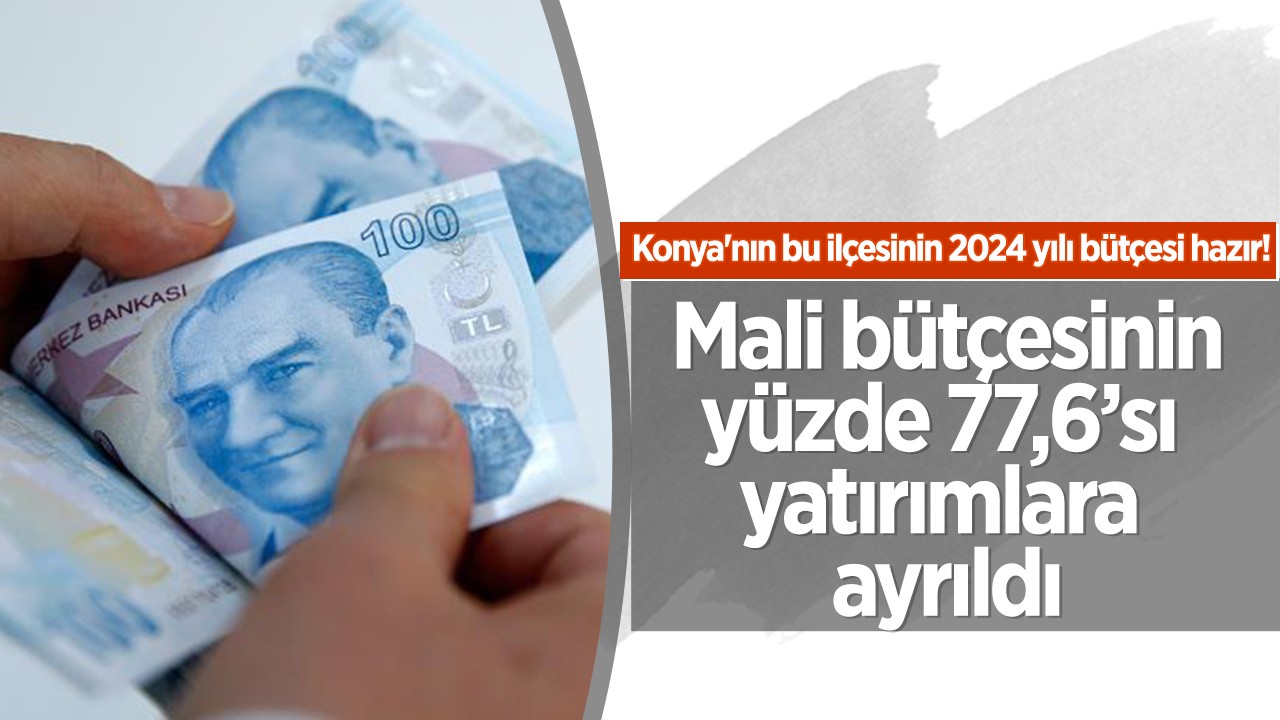 Konya'nın bu ilçesinin 2024 yılı bütçesi belli oldu! Mali bütçesinin yüzde  77,6’sı yatırımlara ayrıldı