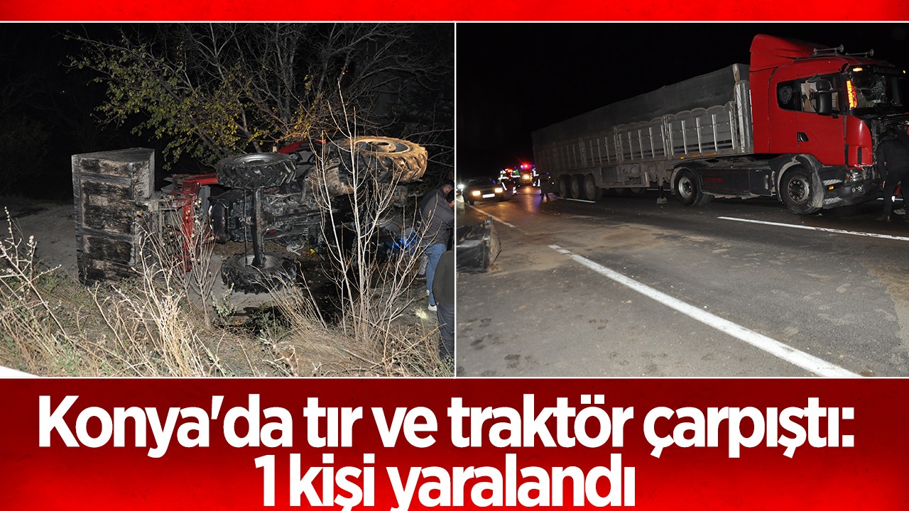 Konya’da tır ve traktör çarpıştı: 1 kişi yaralandı