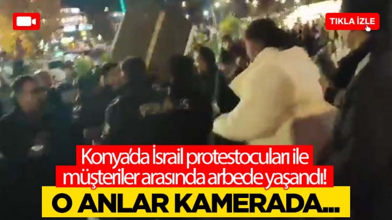 Konya'da İsrail protestocuları ile müşteriler arasında arbede yaşandı
