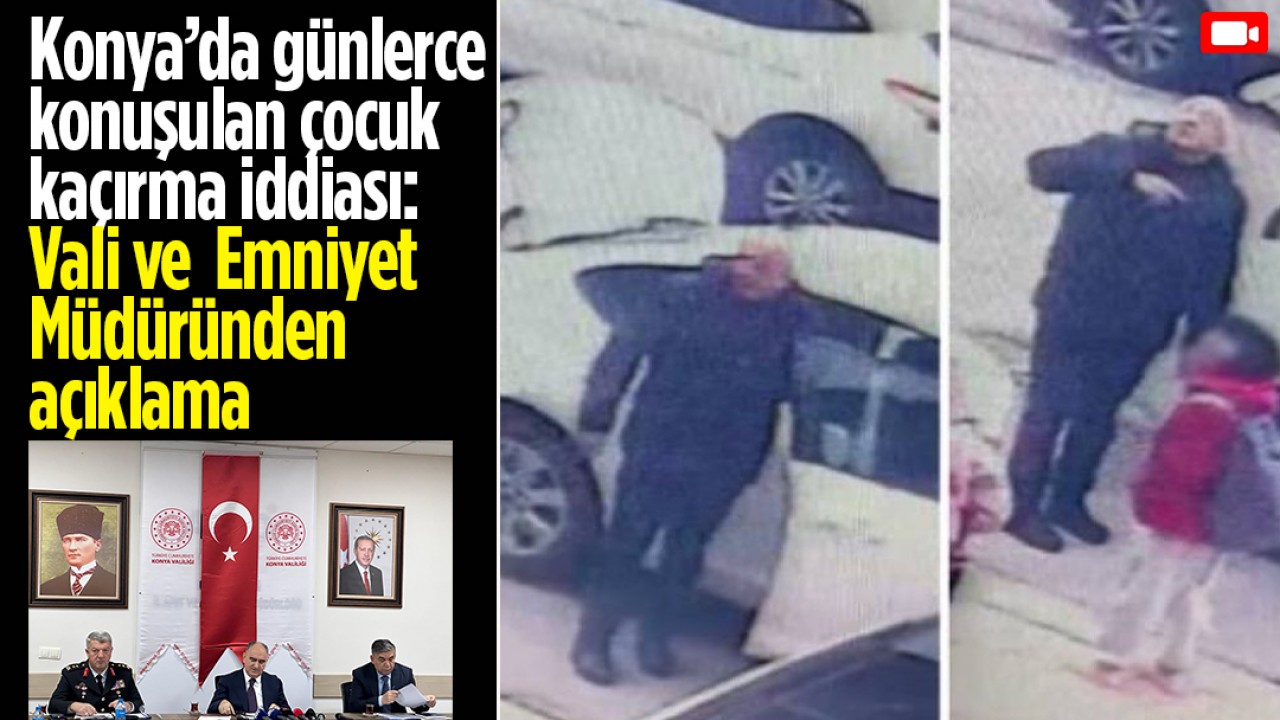 Konya’da günlerce konuşulan çocuk kaçırma iddiası: Vali ve Emniyet Müdüründen açıklama 
