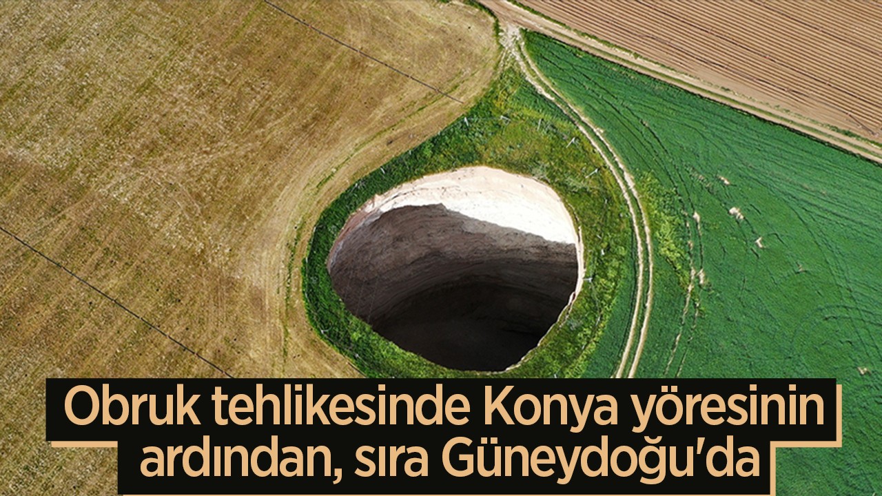 Obruk tehlikesinde Konya yöresinin ardından, sıra Güneydoğu'da