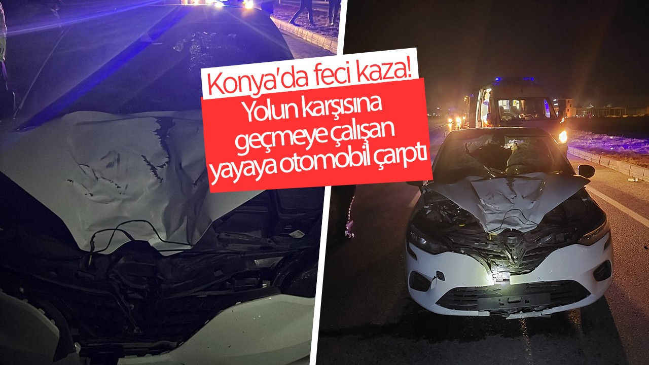 Konya’da feci kaza!  Yolun karşısına geçmeye çalışan yayaya otomobil çarptı