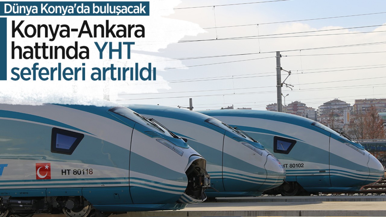 Dünya Konya’da buluşacak: Konya-Ankara hattında YHT seferleri artırıldı
