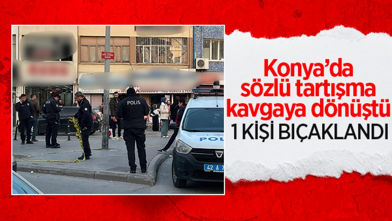 Konya’da sözlü tartışma kavgaya dönüştü: 1 kişi bıçaklandı