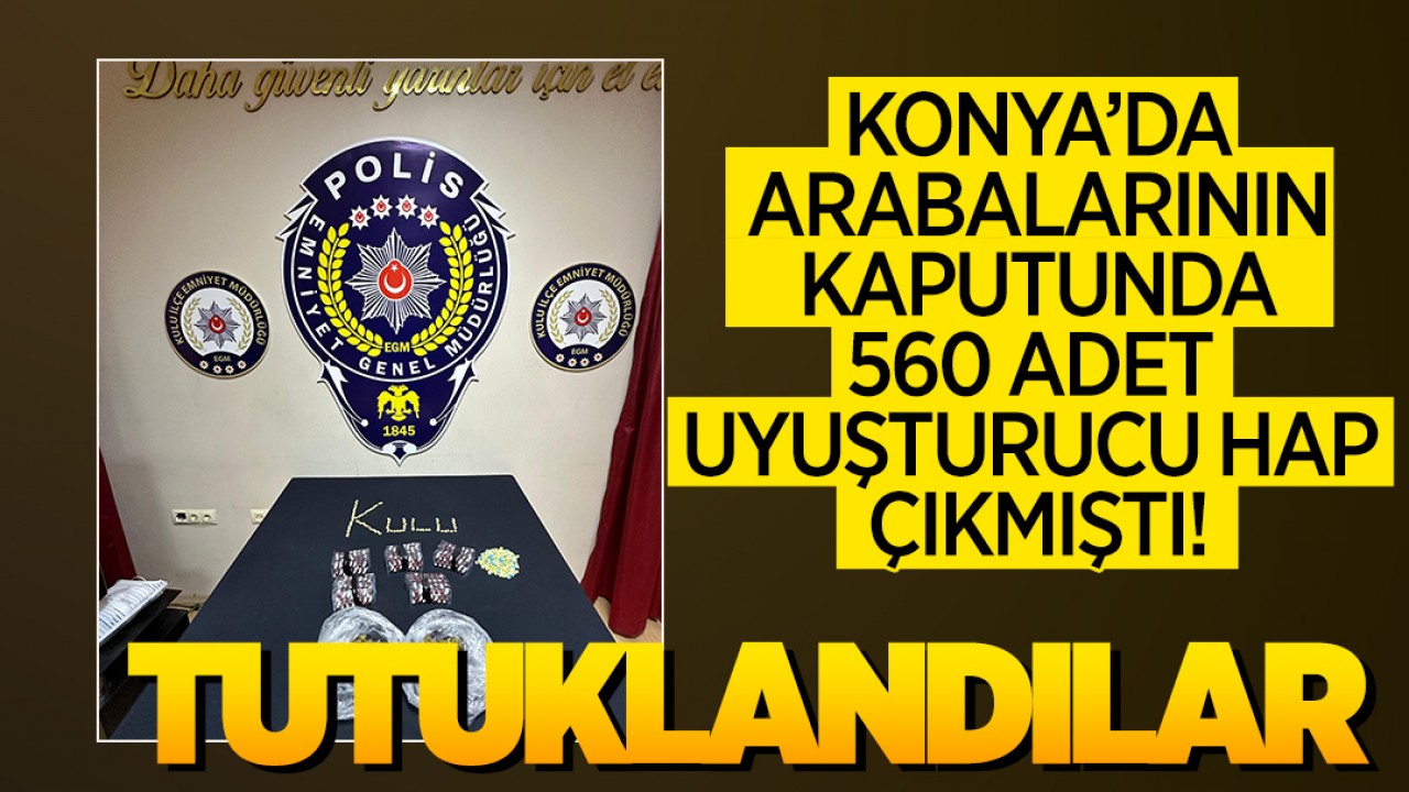 Konya'da arabalarının kaputunda 560 adet uyuşturucu hap çıkmıştı: Tutuklandılar!