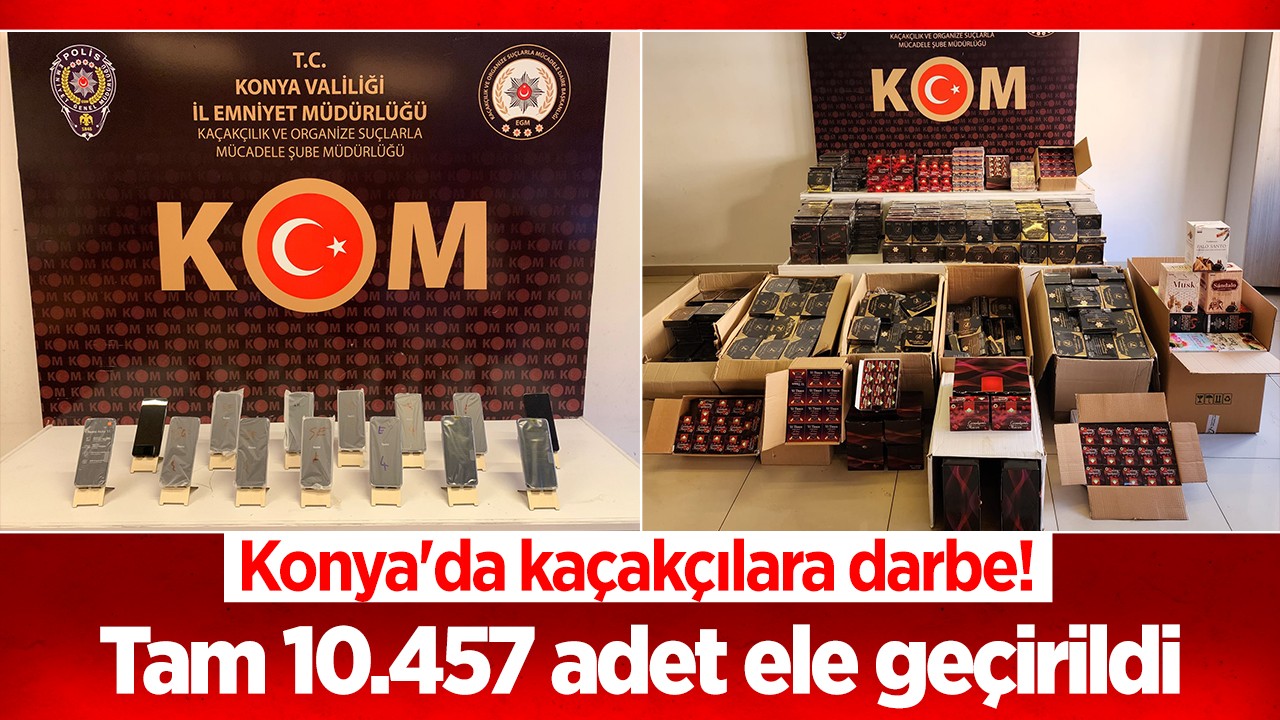 Konya’da kaçakçılara darbe! Tam 10.457 adet ele geçirildi