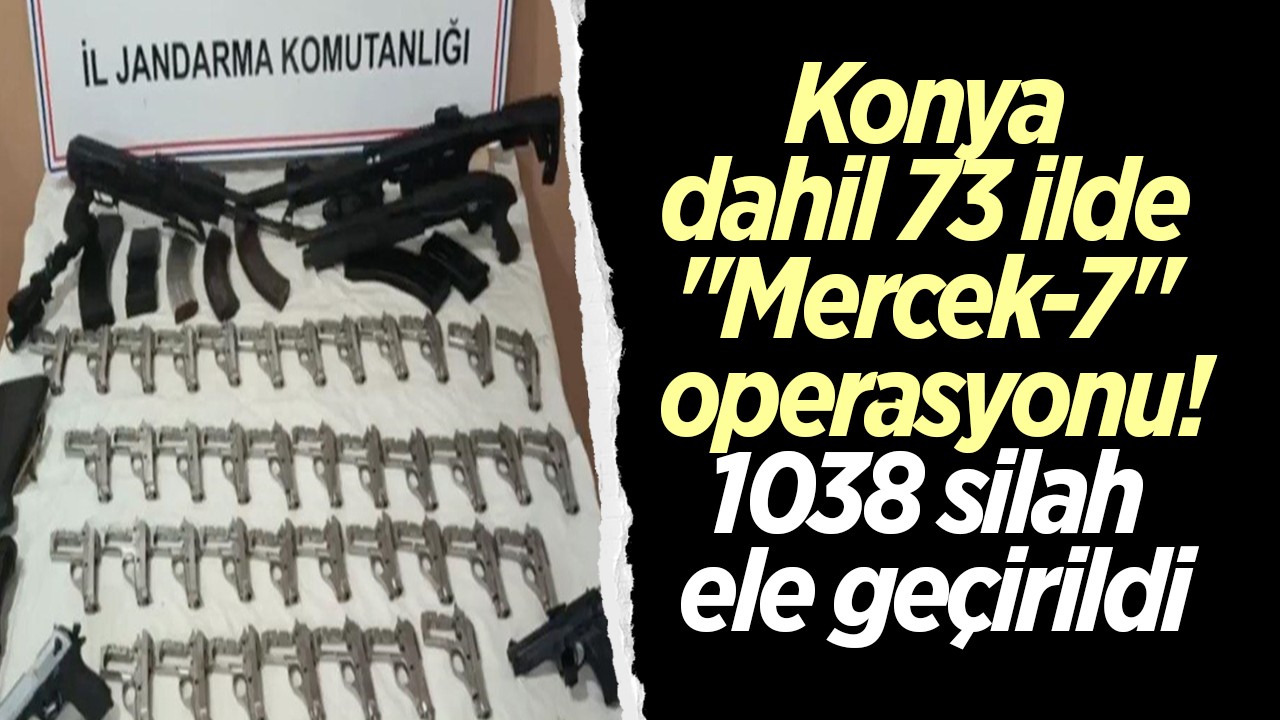 Konya dahil 73 ilde “Mercek-7“ operasyonunda 1038 silah ele geçirildi