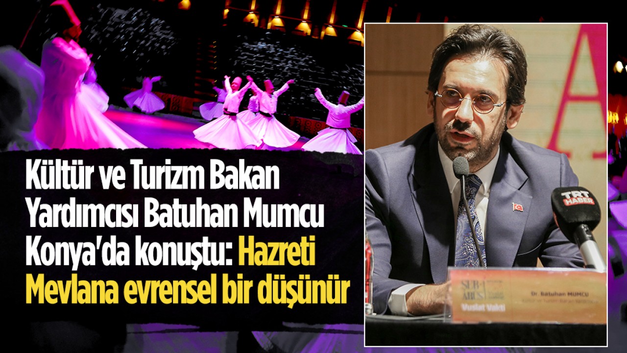 Kültür ve Turizm Bakan Yardımcısı Mumcu Konya'da konuştu: Hazreti Mevlana evrensel bir düşünür 