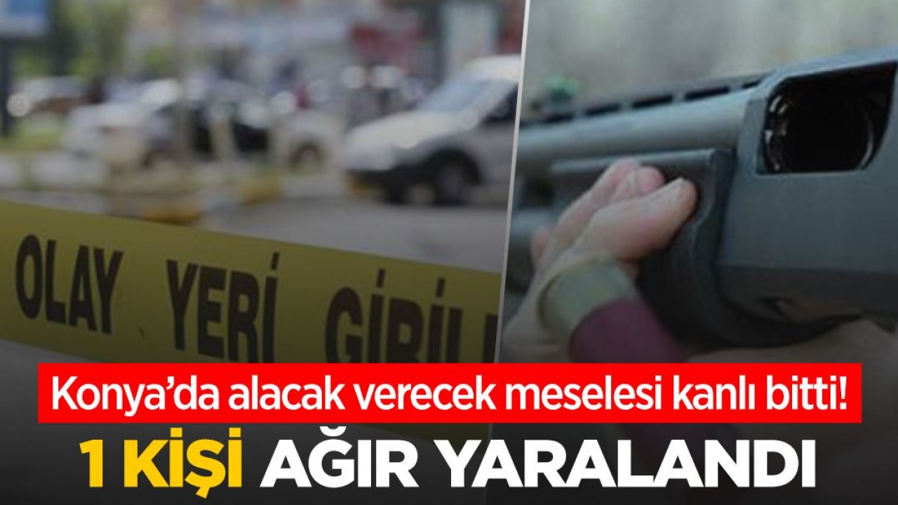 Konya'da alacak verecek meselesi nedeniyle çıkan tartışma kanlı bitti: 1 kişi ağır yaralandı