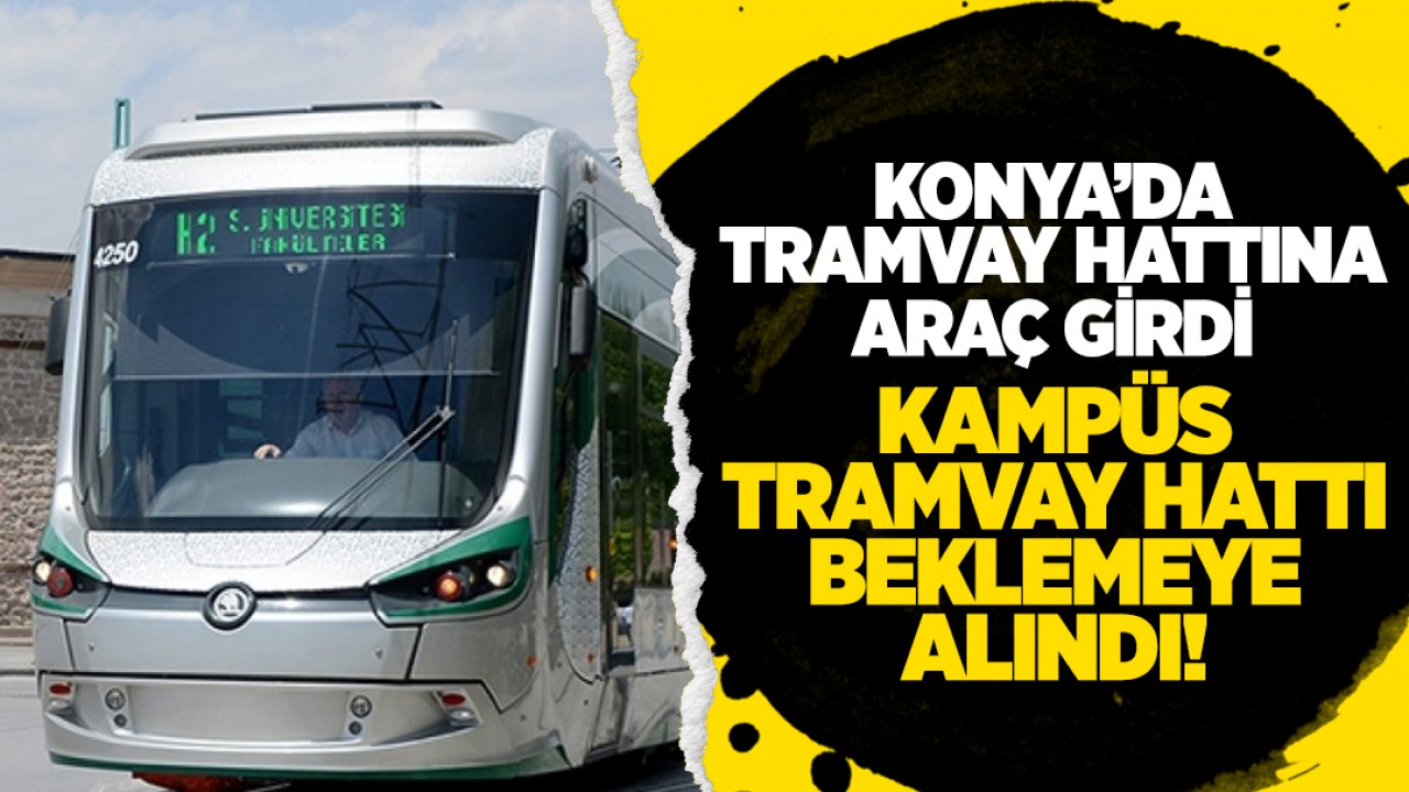 Konya'da tramvay hattına araç girdi: Kampüs tramvay hattı beklemeye alındı!