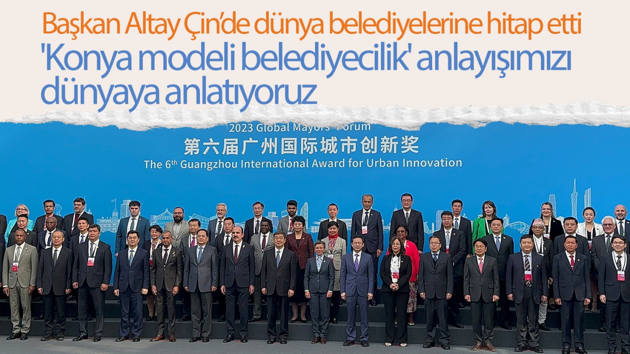 Başkan Altay Çin’de dünya belediyelerine hitap etti: 'Konya modeli belediyecilik' anlayışımızı dünyaya anlatıyoruz