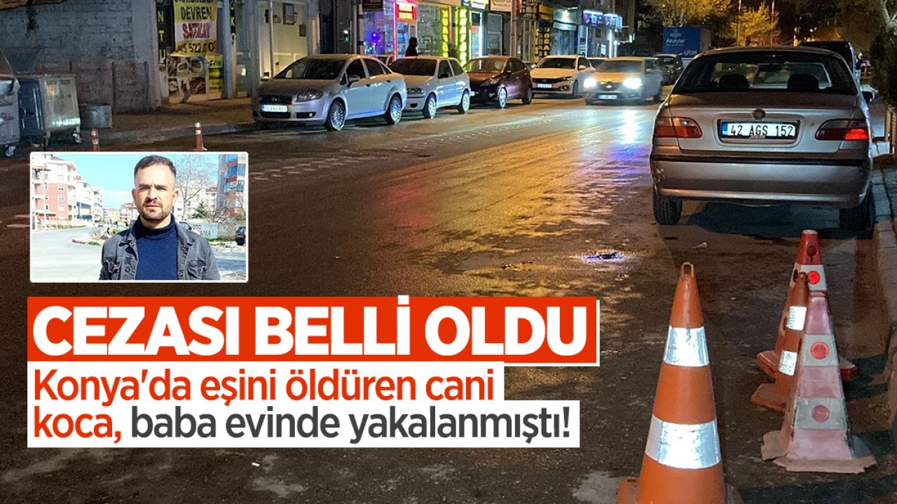 Konya'da eşini öldüren cani koca, baba evinde yakalanmıştı!  Cezası belli oldu