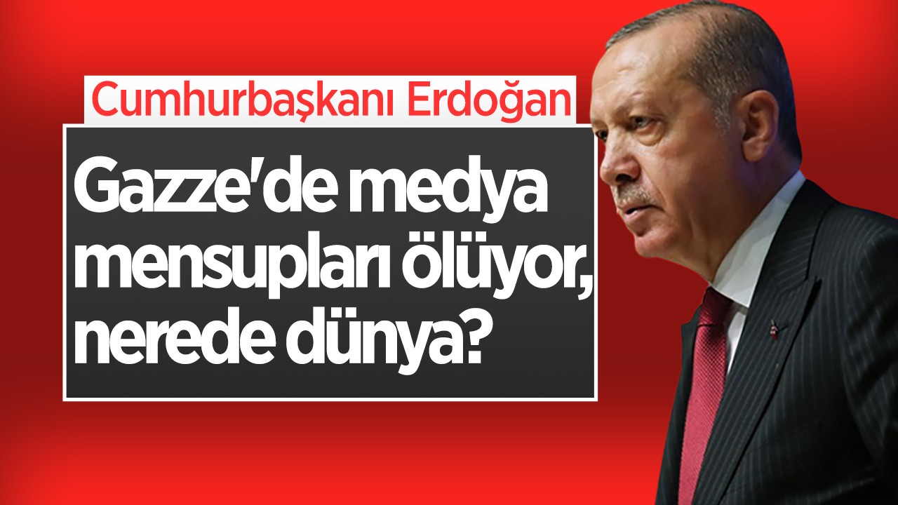 Cumhurbaşkanı Erdoğan: Gazze'de medya mensupları ölüyor, nerede dünya?
