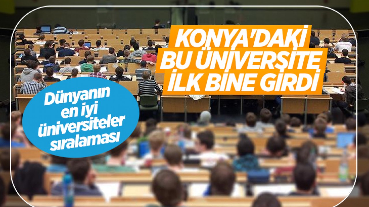 Dünyanın en iyi üniversiteler sıralaması: Konya’daki bu üniversite ilk bine girdi
