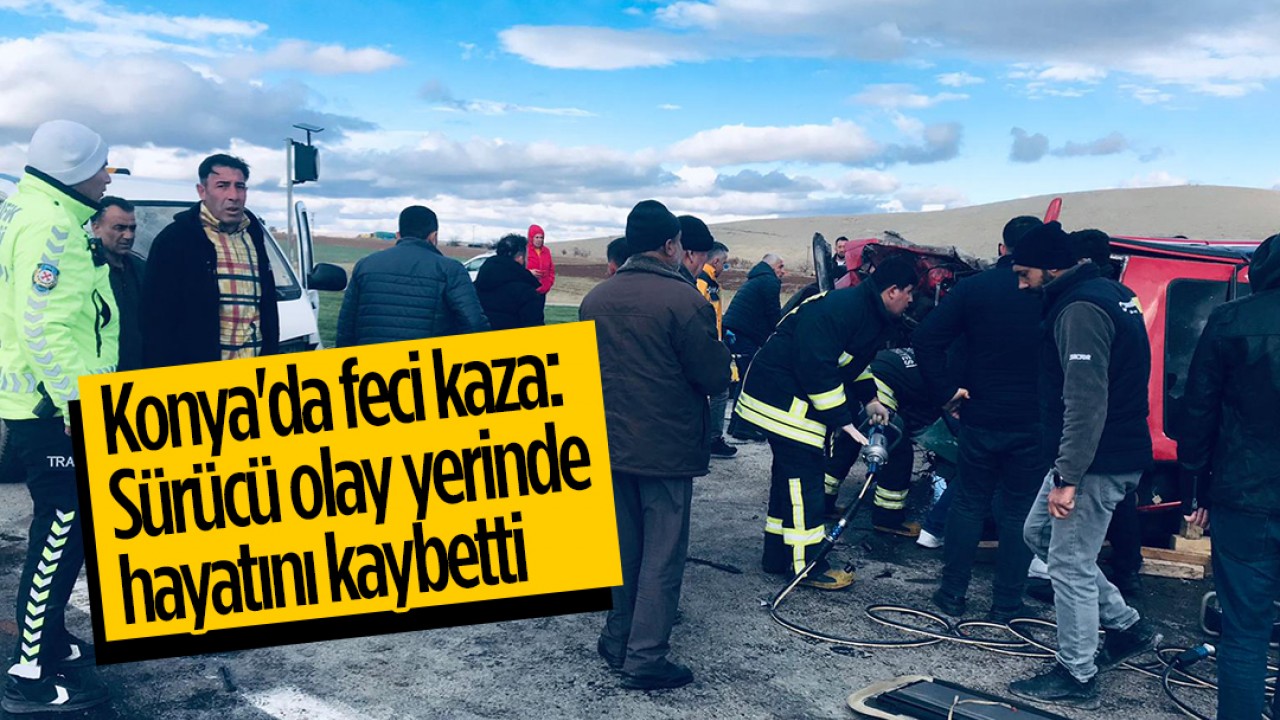 Konya’da feci kaza: Sürücü olay yerinde can verdi