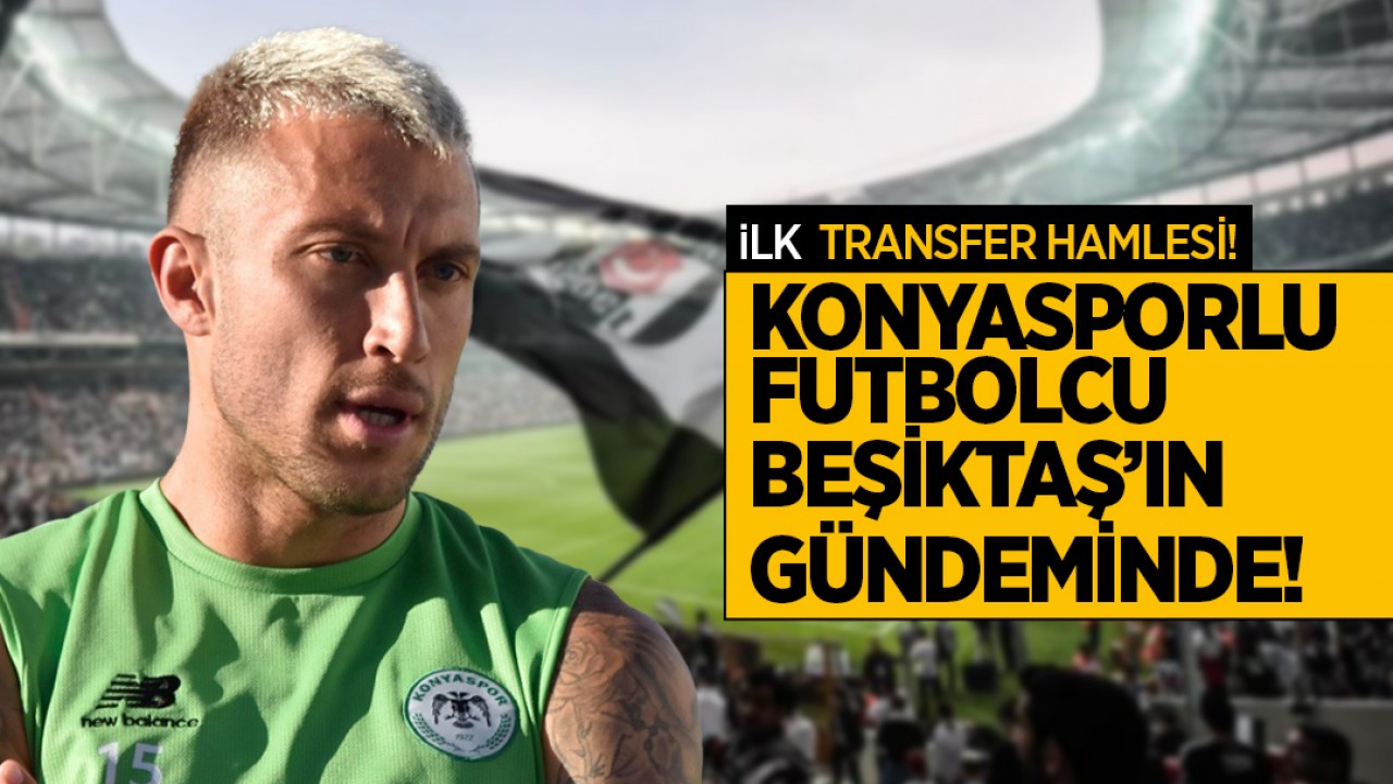 İlk transfer hamlesi! Konyasporlu futbolcu Beşiktaş’ın gündeminde