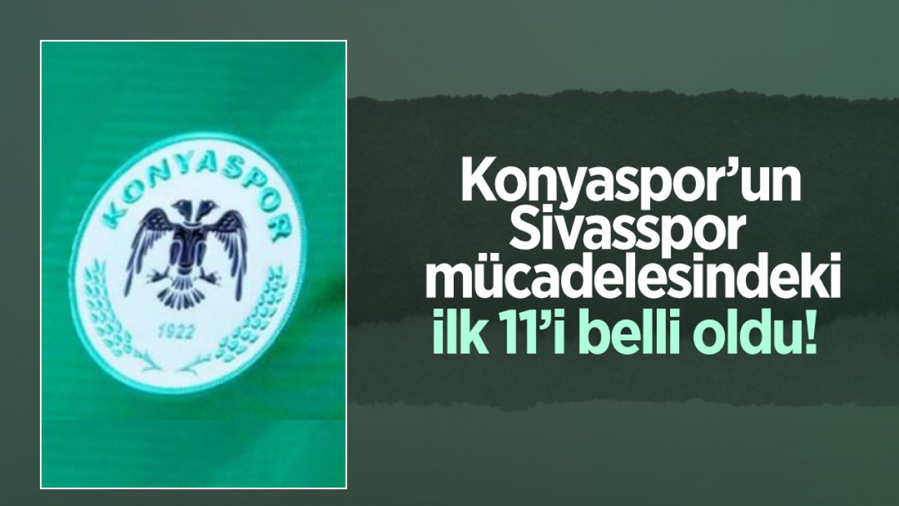 Konyaspor’un Sivasspor mücadelesindeki ilk 11’i belli oldu!