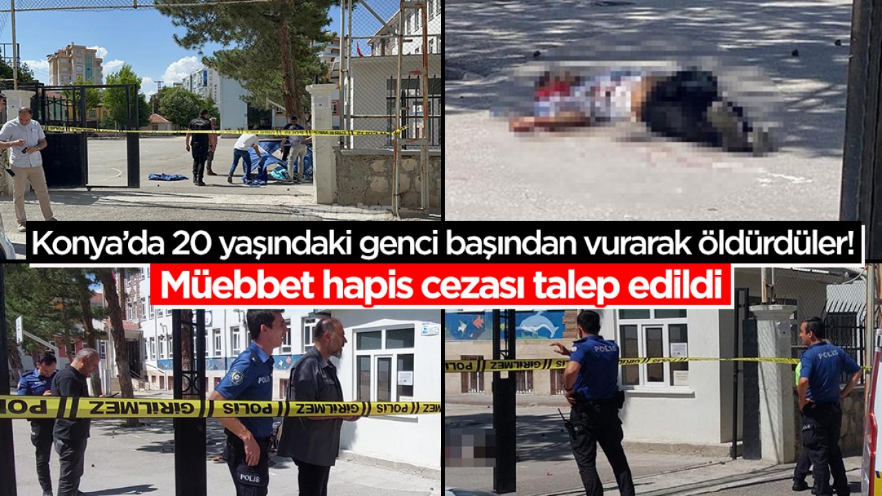 Konya’da 20 yaşındaki genci başından vurarak öldürdüler! Müebbet hapis cezası talep edildi