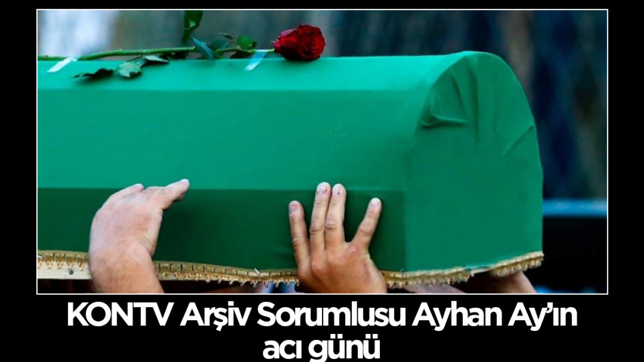 KONTV Arşiv Sorumlusu Ayhan Ay'ın acı günü