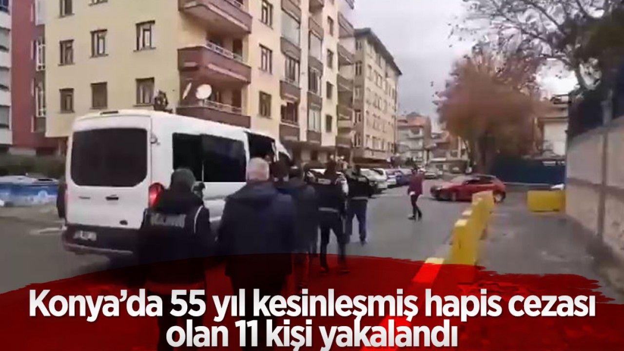 Konya'da 55 yıl kesinleşmiş hapis cezası olan 11 kişi yakalandı