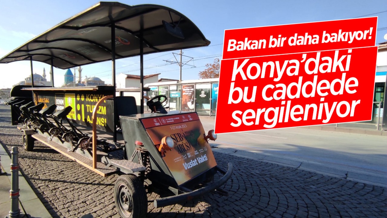 Bakan bir daha bakıyor! Konya’daki bu caddede sergileniyor