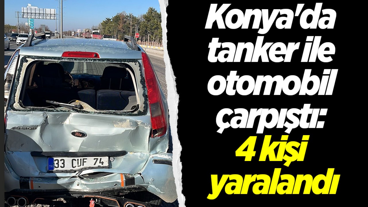 Konya’da tanker ile otomobil çarpıştı: 4 kişi yaralandı